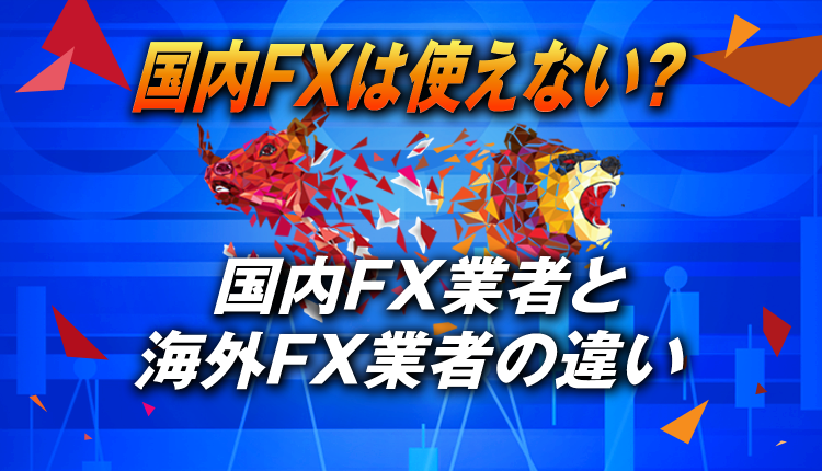 国内FX業者は使えない！？国内FX業者と海外FX業者の違いを解説