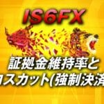 【IS6FX】ロスカット(強制決済)と証拠金維持率