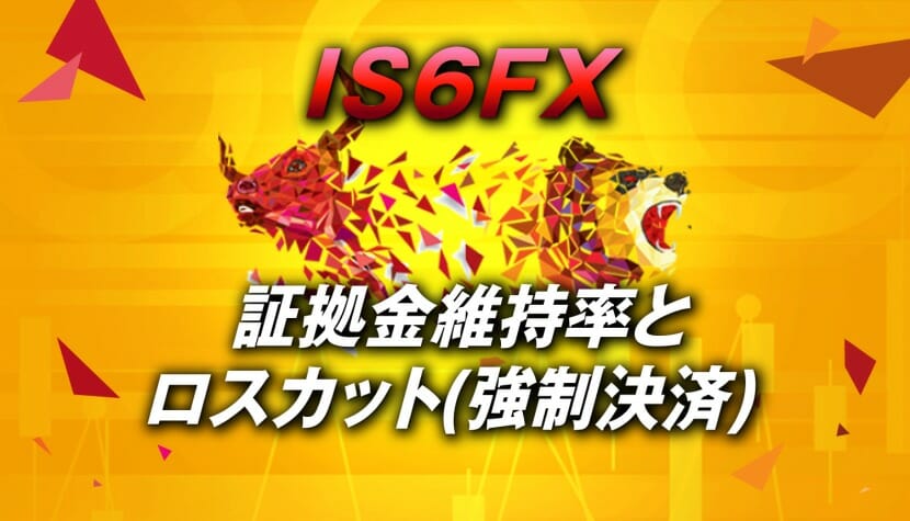 【IS6FX】ロスカット(強制決済)と証拠金維持率