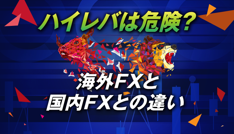 FXにおけるハイレバは危険？海外FXと国内FXとの違いを検証