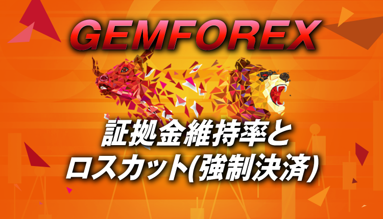 GEMFOREXのロスカット(強制決済)は証拠金維持率50％で発動する！